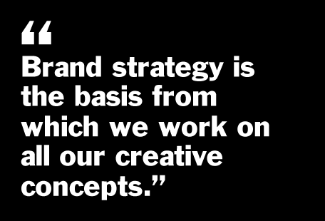 Brand strategy is the basis from which we work on all our creative concepts.