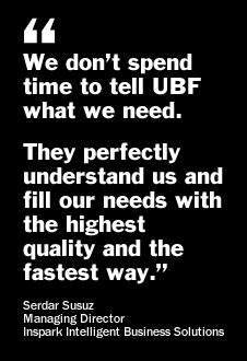 We don’t spend time to tell UBF what we need. They perfectly understand us and fill our needs with the highest quality and the fastest way. - Serdar Susuz - Managing Director - Inspark Intelligent Business Solutions